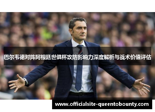 巴尔韦德对阵阿根廷世俱杯攻防影响力深度解析与战术价值评估 巴尔韦德对阵阿根廷世俱杯攻防影响力深度解析与战术价值评估