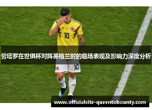 劳塔罗在世俱杯对阵英格兰时的临场表现及影响力深度分析 劳塔罗在世俱杯对阵英格兰时的临场表现及影响力深度分析