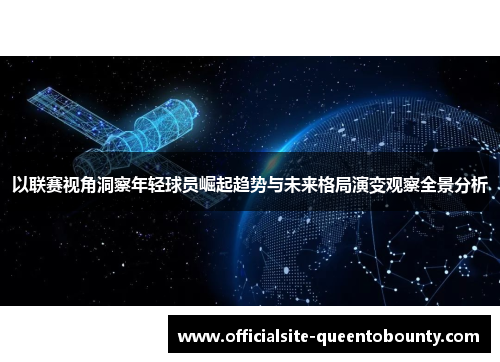 以联赛视角洞察年轻球员崛起趋势与未来格局演变观察全景分析 以联赛视角洞察年轻球员崛起趋势与未来格局演变观察全景分析