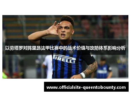 以劳塔罗对阵里昂法甲比赛中的战术价值与攻防体系影响分析 以劳塔罗对阵里昂法甲比赛中的战术价值与攻防体系影响分析