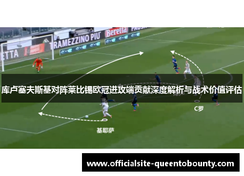 库卢塞夫斯基对阵莱比锡欧冠进攻端贡献深度解析与战术价值评估 库卢塞夫斯基对阵莱比锡欧冠进攻端贡献深度解析与战术价值评估