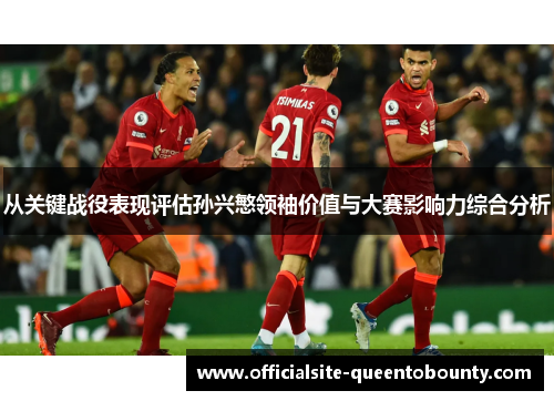 从关键战役表现评估孙兴慜领袖价值与大赛影响力综合分析 从关键战役表现评估孙兴慜领袖价值与大赛影响力综合分析
