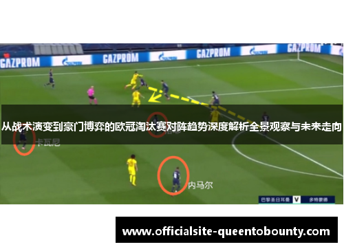 从战术演变到豪门博弈的欧冠淘汰赛对阵趋势深度解析全景观察与未来走向 从战术演变到豪门博弈的欧冠淘汰赛对阵趋势深度解析全景观察与未来走向