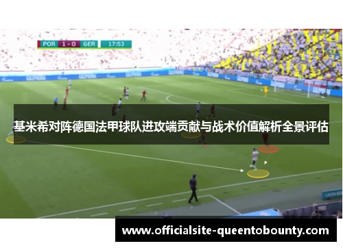 基米希对阵德国法甲球队进攻端贡献与战术价值解析全景评估 基米希对阵德国法甲球队进攻端贡献与战术价值解析全景评估