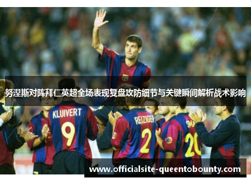 努涅斯对阵拜仁英超全场表现复盘攻防细节与关键瞬间解析战术影响 努涅斯对阵拜仁英超全场表现复盘攻防细节与关键瞬间解析战术影响