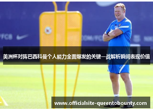 美洲杯对阵巴西科曼个人能力全面爆发的关键一战解析瞬间表现价值 美洲杯对阵巴西科曼个人能力全面爆发的关键一战解析瞬间表现价值