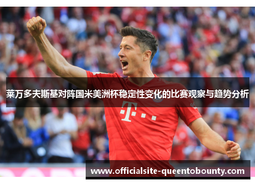 莱万多夫斯基对阵国米美洲杯稳定性变化的比赛观察与趋势分析 莱万多夫斯基对阵国米美洲杯稳定性变化的比赛观察与趋势分析