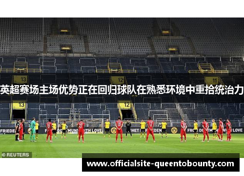 英超赛场主场优势正在回归球队在熟悉环境中重拾统治力 英超赛场主场优势正在回归球队在熟悉环境中重拾统治力