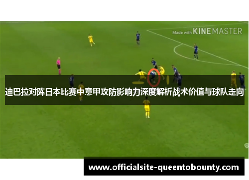 迪巴拉对阵日本比赛中意甲攻防影响力深度解析战术价值与球队走向