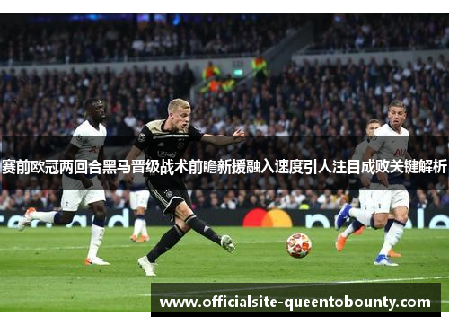 赛前欧冠两回合黑马晋级战术前瞻新援融入速度引人注目成败关键解析 赛前欧冠两回合黑马晋级战术前瞻新援融入速度引人注目成败关键解析