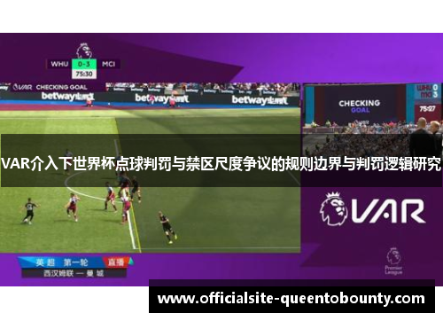 VAR介入下世界杯点球判罚与禁区尺度争议的规则边界与判罚逻辑研究 VAR介入下世界杯点球判罚与禁区尺度争议的规则边界与判罚逻辑研究