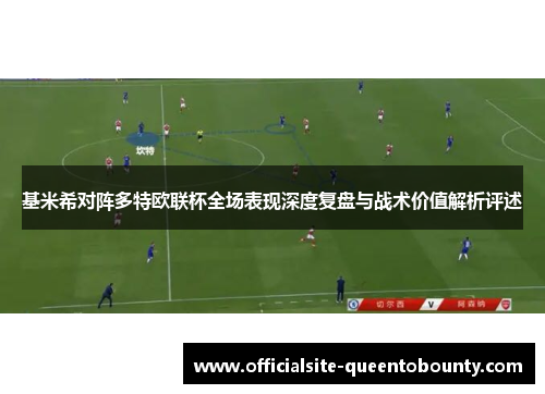 基米希对阵多特欧联杯全场表现深度复盘与战术价值解析评述