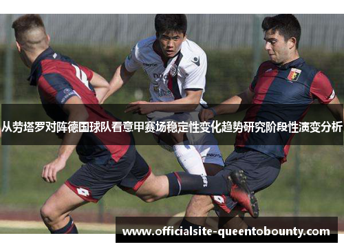 从劳塔罗对阵德国球队看意甲赛场稳定性变化趋势研究阶段性演变分析 从劳塔罗对阵德国球队看意甲赛场稳定性变化趋势研究阶段性演变分析