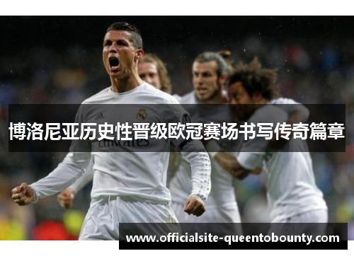 博洛尼亚历史性晋级欧冠赛场书写传奇篇章 博洛尼亚历史性晋级欧冠赛场书写传奇篇章