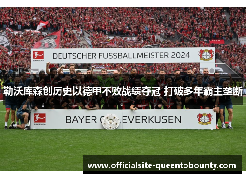 勒沃库森创历史以德甲不败战绩夺冠 打破多年霸主垄断 勒沃库森创历史以德甲不败战绩夺冠 打破多年霸主垄断