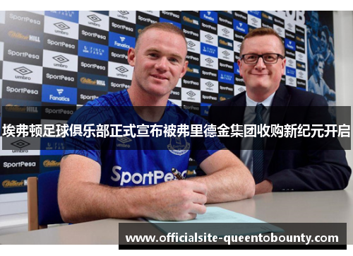 埃弗顿足球俱乐部正式宣布被弗里德金集团收购新纪元开启 埃弗顿足球俱乐部正式宣布被弗里德金集团收购新纪元开启