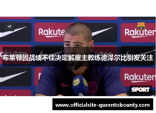 布莱顿因战绩不佳决定解雇主教练德泽尔比引发关注 布莱顿因战绩不佳决定解雇主教练德泽尔比引发关注