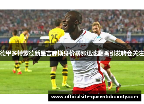 德甲多特蒙德新星吉滕斯身价暴涨迅速翻番引发转会关注 德甲多特蒙德新星吉滕斯身价暴涨迅速翻番引发转会关注