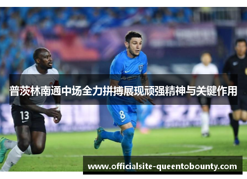 普茨林南通中场全力拼搏展现顽强精神与关键作用