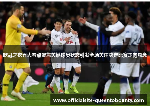 欧冠之夜五大看点聚焦关键球员状态引发全场关注决定比赛走向悬念