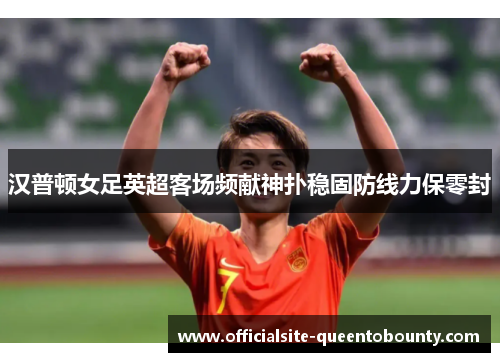 汉普顿女足英超客场频献神扑稳固防线力保零封