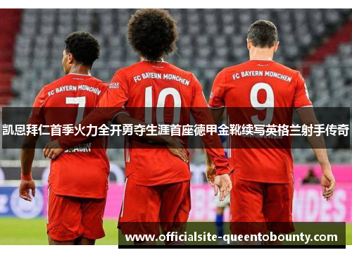 凯恩拜仁首季火力全开勇夺生涯首座德甲金靴续写英格兰射手传奇