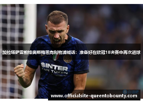 加拉塔萨雷前锋奥斯梅恩向利物浦喊话：准备好在欧冠18决赛中再次进球