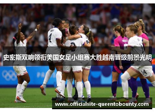 史密斯双响领衔美国女足小组赛大胜越南晋级前景光明