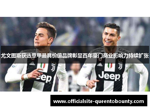 尤文图斯获选意甲最具价值品牌彰显百年豪门商业影响力持续扩张