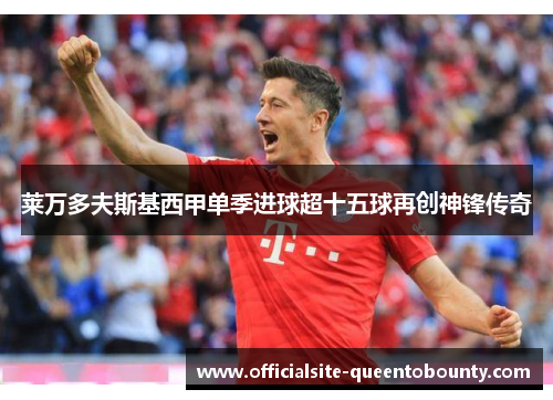 莱万多夫斯基西甲单季进球超十五球再创神锋传奇 莱万多夫斯基西甲单季进球超十五球再创神锋传奇