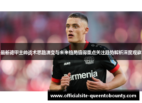 最新德甲主帅战术思路演变与未来格局值得重点关注趋势解析深度观察 最新德甲主帅战术思路演变与未来格局值得重点关注趋势解析深度观察