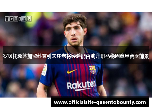 罗贝托免签加盟科莫引关注老将经验能否助升班马稳固意甲赛季前景